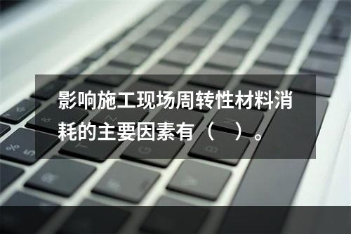 影响施工现场周转性材料消耗的主要因素有（　）。