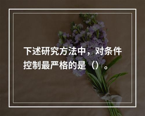 下述研究方法中，对条件控制最严格的是（）。