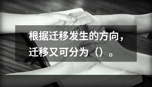 根据迁移发生的方向，迁移又可分为（）。