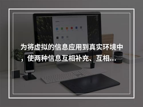 为将虚拟的信息应用到真实环境中，使两种信息互相补充、互相叠加