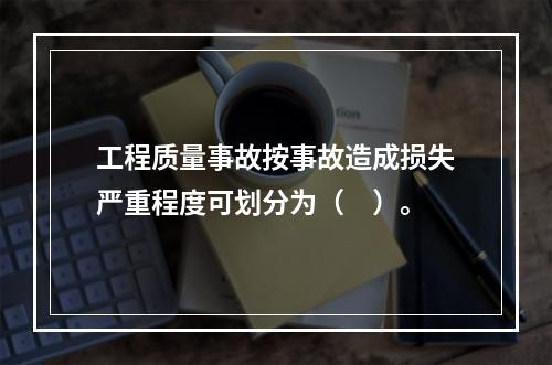 工程质量事故按事故造成损失严重程度可划分为（　）。