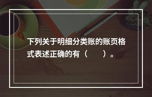 下列关于明细分类账的账页格式表述正确的有（　　）。