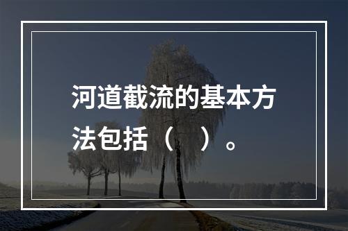 河道截流的基本方法包括（　）。