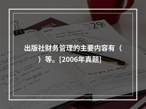 出版社财务管理的主要内容有（　　）等。[2006年真题]