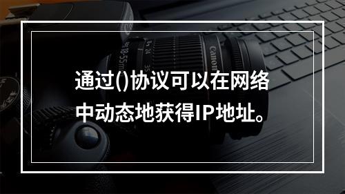 通过()协议可以在网络中动态地获得IP地址。