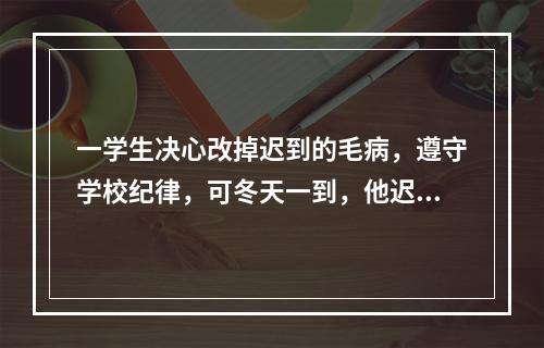 一学生决心改掉迟到的毛病，遵守学校纪律，可冬天一到，他迟迟不