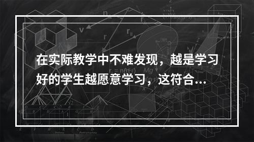 在实际教学中不难发现，越是学习好的学生越愿意学习，这符合桑代