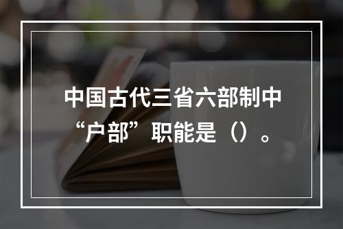 中国古代三省六部制中“户部”职能是（）。