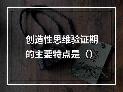 创造性思维验证期的主要特点是（）