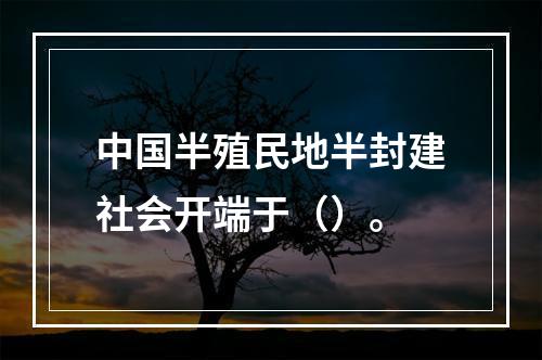 中国半殖民地半封建社会开端于（）。