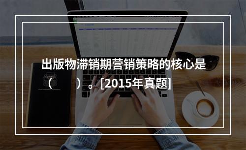 出版物滞销期营销策略的核心是（　　）。[2015年真题]