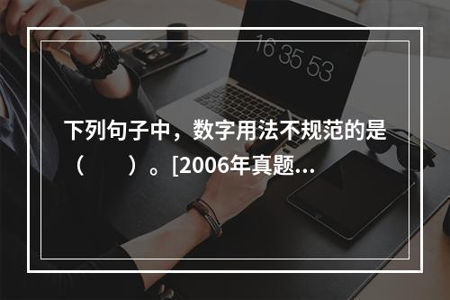 下列句子中，数字用法不规范的是（　　）。[2006年真题]