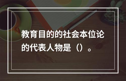 教育目的的社会本位论的代表人物是（）。