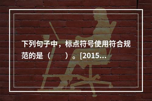 下列句子中，标点符号使用符合规范的是（　　）。[2015年