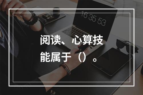 阅读、心算技能属于（）。