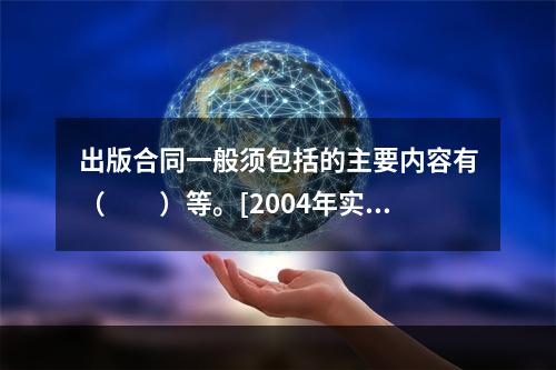 出版合同一般须包括的主要内容有（　　）等。[2004年实务