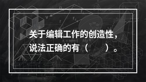 关于编辑工作的创造性，说法正确的有（　　）。