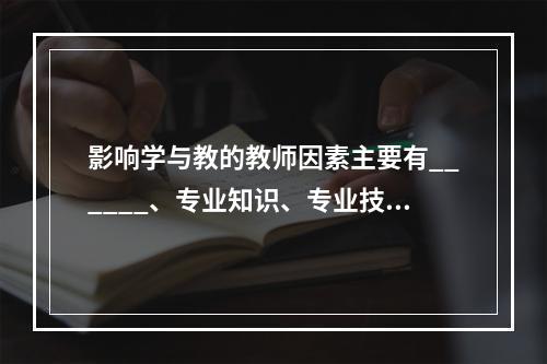 影响学与教的教师因素主要有______、专业知识、专业技能以