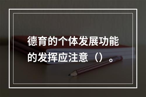 德育的个体发展功能的发挥应注意（）。