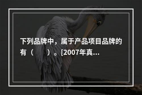 下列品牌中，属于产品项目品牌的有（　　）。[2007年真题