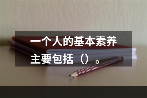 一个人的基本素养主要包括（）。