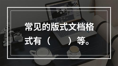 常见的版式文档格式有（　　）等。