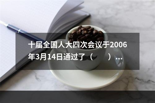 十届全国人大四次会议于2006年3月14日通过了（　　）。