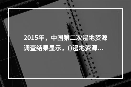 2015年，中国第二次湿地资源调查结果显示，()湿地资源面积