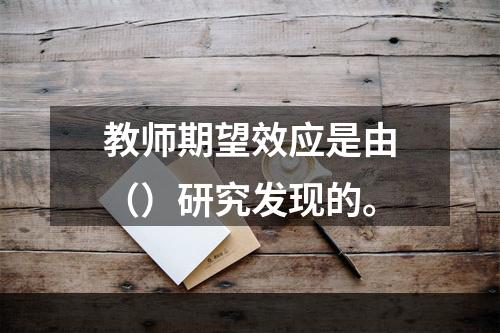 教师期望效应是由（）研究发现的。