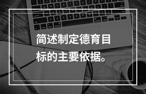 简述制定德育目标的主要依据。