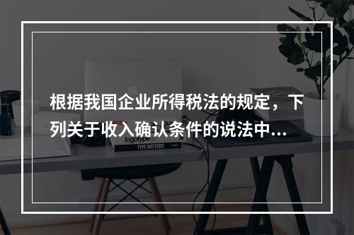 根据我国企业所得税法的规定，下列关于收入确认条件的说法中不正