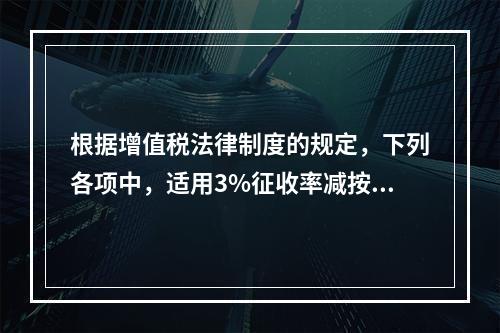 根据增值税法律制度的规定，下列各项中，适用3%征收率减按2%