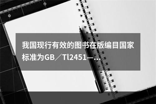 我国现行有效的图书在版编目国家标准为GB／Tl2451—2