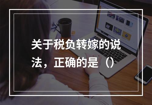 关于税负转嫁的说法，正确的是（）