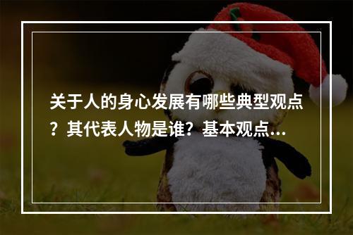 关于人的身心发展有哪些典型观点？其代表人物是谁？基本观点是什