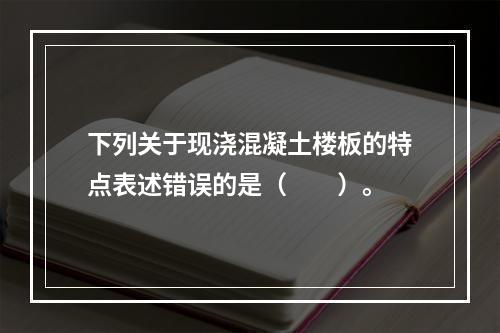 下列关于现浇混凝土楼板的特点表述错误的是（　　）。