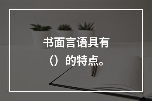 书面言语具有（）的特点。