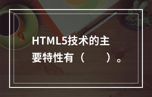 HTML5技术的主要特性有（　　）。