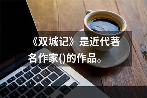 《双城记》是近代著名作家()的作品。