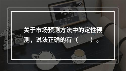 关于市场预测方法中的定性预测，说法正确的有（　　）。