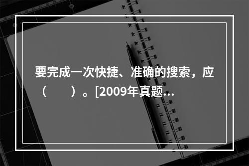 要完成一次快捷、准确的搜索，应（　　）。[2009年真题]