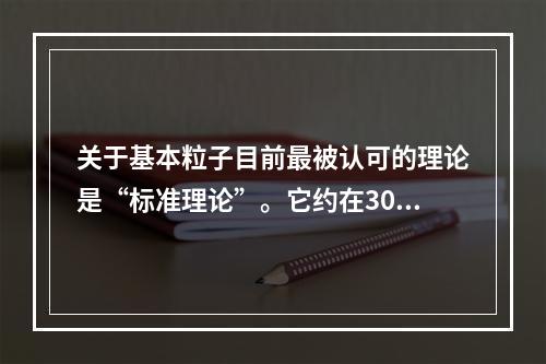 关于基本粒子目前最被认可的理论是“标准理论”。它约在30年前