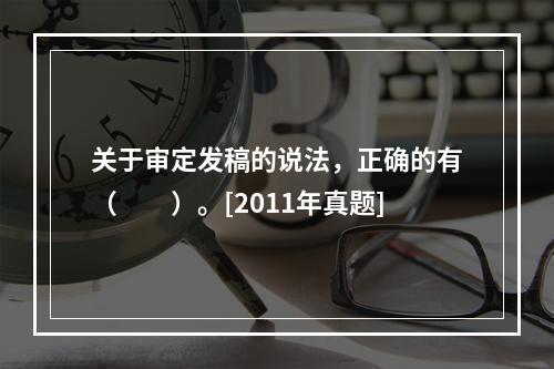 关于审定发稿的说法，正确的有（　　）。[2011年真题]