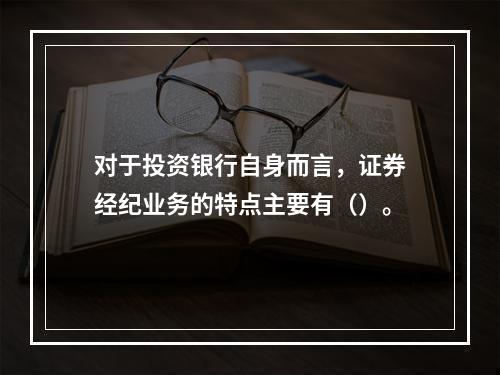 对于投资银行自身而言，证券经纪业务的特点主要有（）。