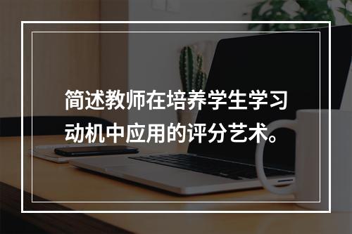 简述教师在培养学生学习动机中应用的评分艺术。