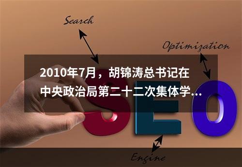 2010年7月，胡锦涛总书记在中央政治局第二十二次集体学习