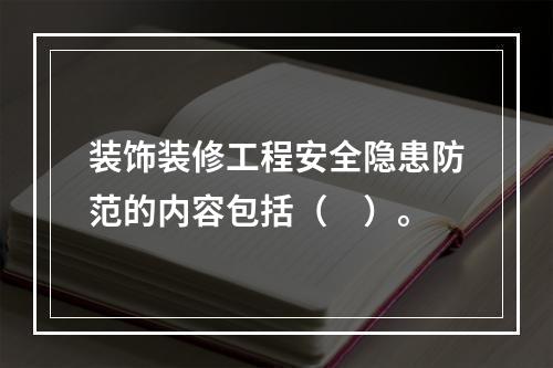 装饰装修工程安全隐患防范的内容包括（　）。