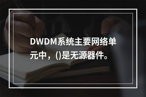 DWDM系统主要网络单元中，()是无源器件。