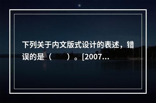 下列关于内文版式设计的表述，错误的是（　　）。[2007年