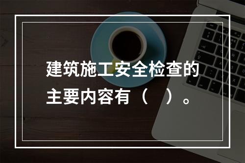 建筑施工安全检查的主要内容有（　）。